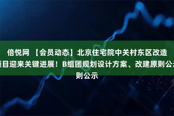 倍悦网 【会员动态】北京住宅院中关村东区改造项目迎来关键进展！B组团规划设计方案、改建原则公示