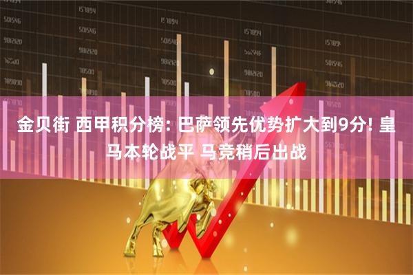 金贝街 西甲积分榜: 巴萨领先优势扩大到9分! 皇马本轮战平 马竞稍后出战